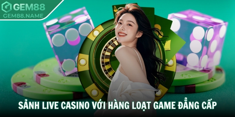 Sảnh live casino với hàng loạt game đẳng cấp
