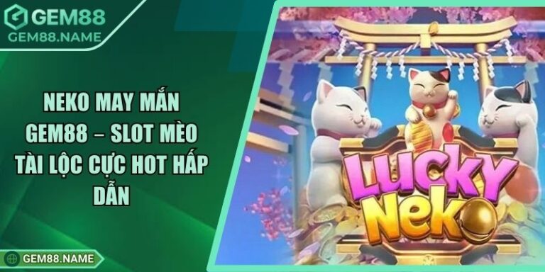 Neko May Mắn Gem88 – Slot Mèo Tài Lộc Cực Hot Hấp Dẫn