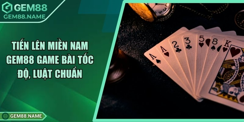 Tiến Lên Miền Nam Gem88 - Game Bài Đơn Giản, Dễ Thắng